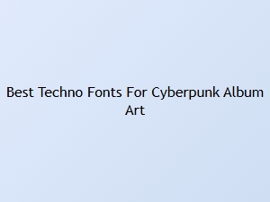 Best Techno Fonts for Cyberpunk Album Art